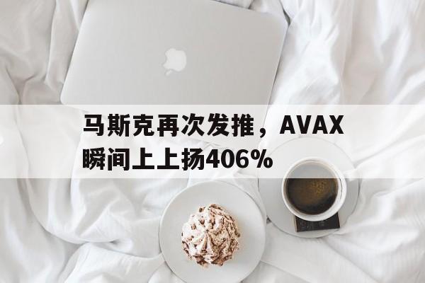 马斯克再次发推,AVAX瞬间上上扬406%-九游体育